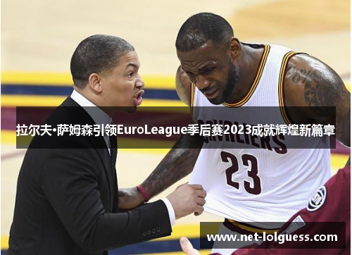 拉尔夫·萨姆森引领EuroLeague季后赛2023成就辉煌新篇章