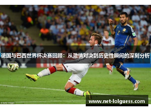 德国与巴西世界杯决赛回顾：从激情对决到历史性瞬间的深刻分析
