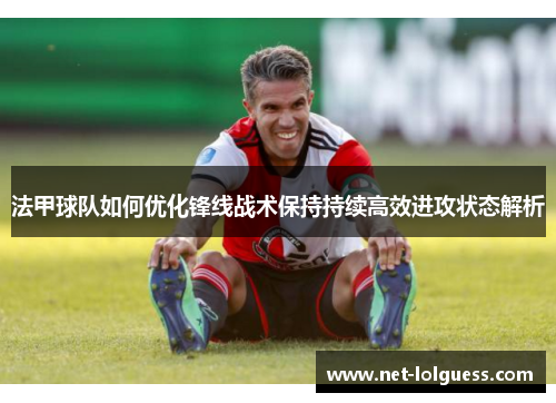 法甲球队如何优化锋线战术保持持续高效进攻状态解析