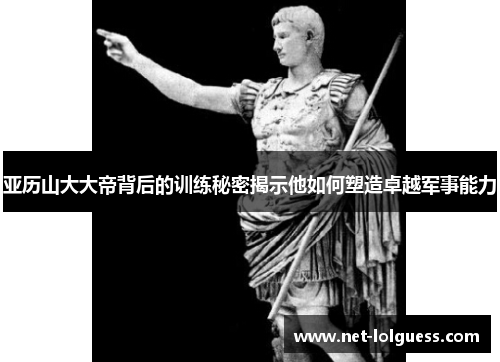 亚历山大大帝背后的训练秘密揭示他如何塑造卓越军事能力