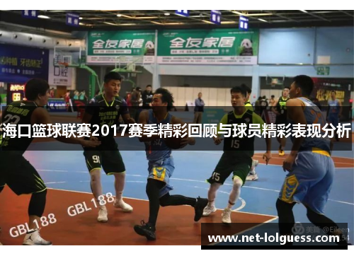 海口篮球联赛2017赛季精彩回顾与球员精彩表现分析