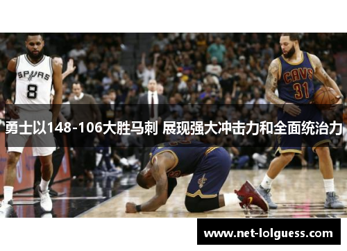 勇士以148-106大胜马刺 展现强大冲击力和全面统治力