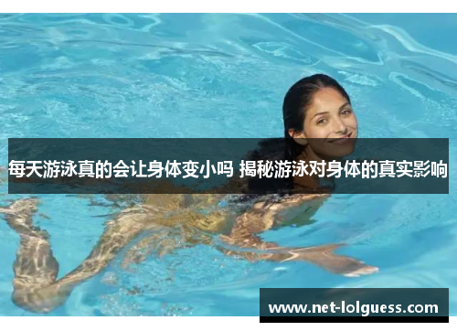 每天游泳真的会让身体变小吗 揭秘游泳对身体的真实影响