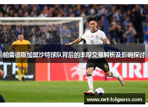 帕雷德斯加盟沙特球队背后的丰厚交易解析及影响探讨