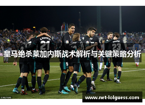 皇马绝杀莱加内斯战术解析与关键策略分析