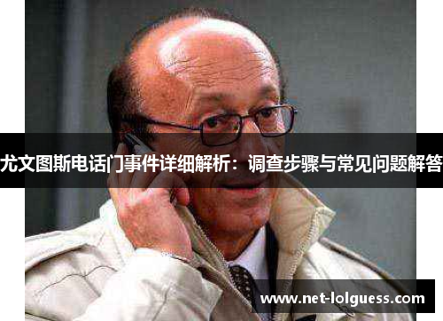 尤文图斯电话门事件详细解析:调查步骤与常见问题解答