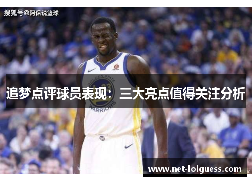 追梦点评球员表现：三大亮点值得关注分析