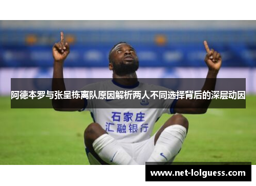 阿德本罗与张呈栋离队原因解析两人不同选择背后的深层动因