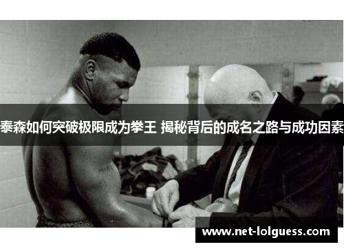 泰森如何突破极限成为拳王 揭秘背后的成名之路与成功因素
