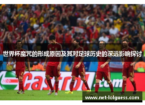 世界杯魔咒的形成原因及其对足球历史的深远影响探讨