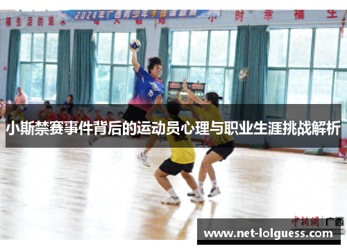小斯禁赛事件背后的运动员心理与职业生涯挑战解析