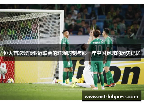 恒大首次登顶亚冠联赛的辉煌时刻与那一年中国足球的历史记忆