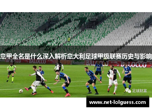 意甲全名是什么深入解析意大利足球甲级联赛历史与影响